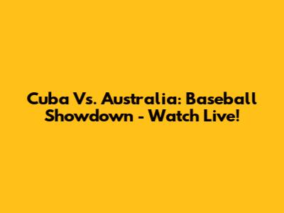 Cuba Vs. Australia: Baseball Showdown - Watch Live!