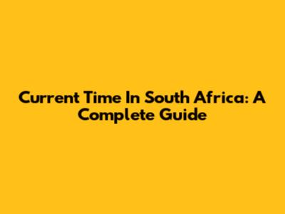 Current Time In South Africa: A Complete Guide