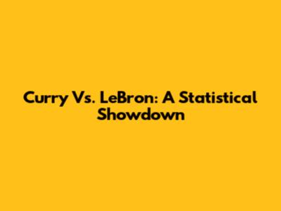 Curry Vs. LeBron: A Statistical Showdown