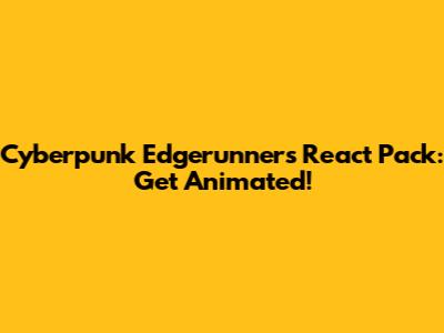 Cyberpunk Edgerunners React Pack: Get Animated!