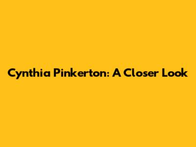 Cynthia Pinkerton: A Closer Look