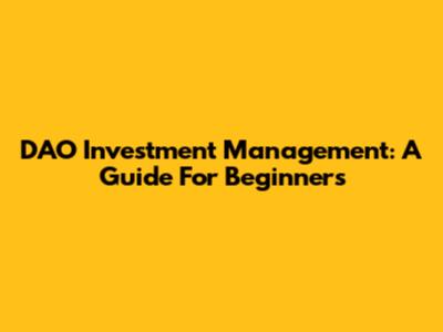 DAO Investment Management: A Guide For Beginners