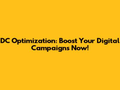 DC Optimization: Boost Your Digital Campaigns Now!