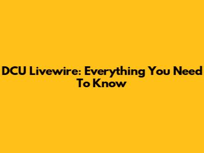 DCU Livewire: Everything You Need To Know
