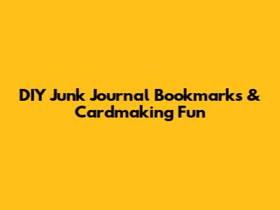 DIY Junk Journal Bookmarks & Cardmaking Fun
