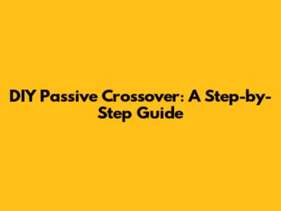 DIY Passive Crossover: A Step-by-Step Guide