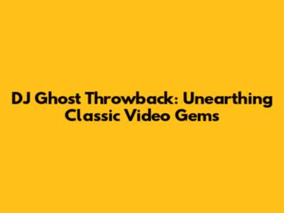 DJ Ghost Throwback: Unearthing Classic Video Gems
