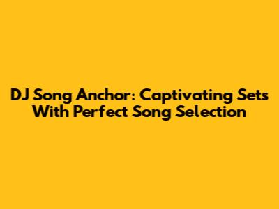 DJ Song Anchor: Captivating Sets With Perfect Song Selection