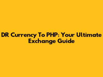 DR Currency To PHP: Your Ultimate Exchange Guide