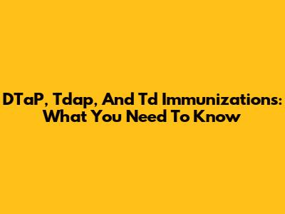DTaP, Tdap, And Td Immunizations: What You Need To Know