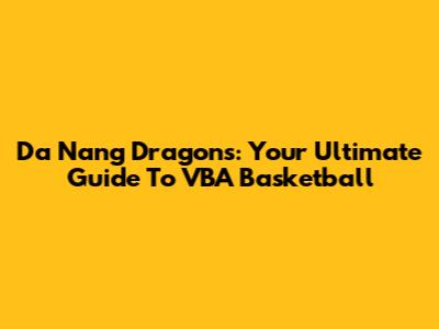 Da Nang Dragons: Your Ultimate Guide To VBA Basketball