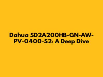 Dahua SD2A200HB-GN-AW-PV-0400-S2: A Deep Dive