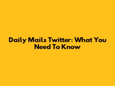 Daily Mail's Twitter: What You Need To Know