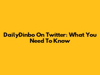 DailyDinbo On Twitter: What You Need To Know
