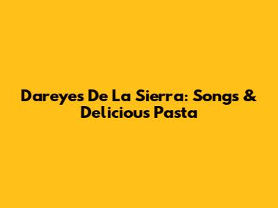 Dareyes De La Sierra: Songs & Delicious Pasta