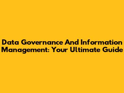 Data Governance And Information Management: Your Ultimate Guide