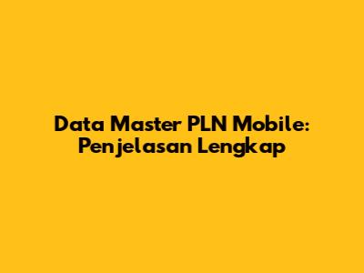 Data Master PLN Mobile: Penjelasan Lengkap