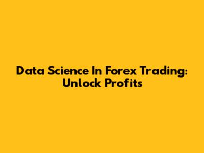 Data Science In Forex Trading: Unlock Profits