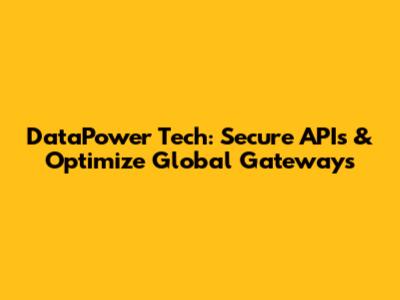 DataPower Tech: Secure APIs & Optimize Global Gateways