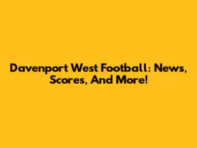 Davenport West Football: News, Scores, And More!