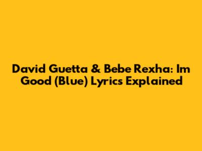 David Guetta & Bebe Rexha: 'I'm Good (Blue)' Lyrics Explained