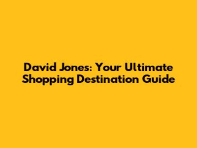 David Jones: Your Ultimate Shopping Destination Guide
