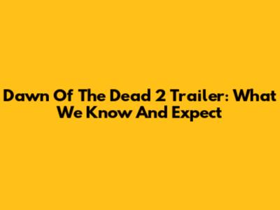 Dawn Of The Dead 2 Trailer: What We Know And Expect