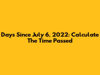 Days Since July 6, 2022: Calculate The Time Passed