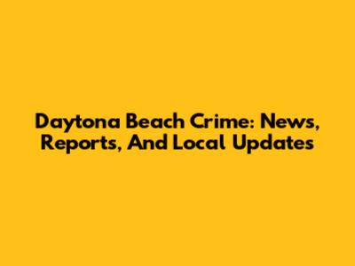 Daytona Beach Crime: News, Reports, And Local Updates