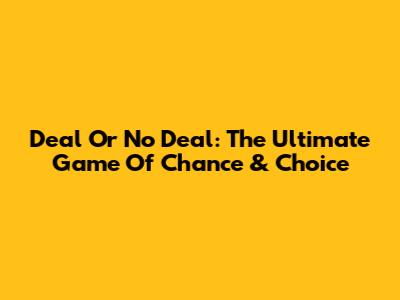 Deal Or No Deal: The Ultimate Game Of Chance & Choice