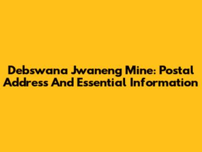 Debswana Jwaneng Mine: Postal Address And Essential Information