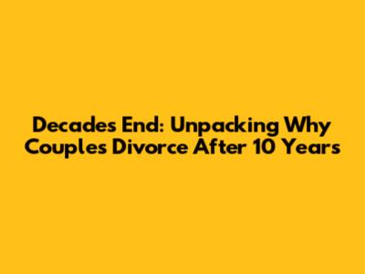 Decade's End: Unpacking Why Couples Divorce After 10 Years