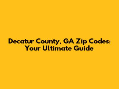 Decatur County, GA Zip Codes: Your Ultimate Guide