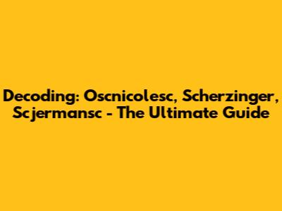 Decoding: Oscnicolesc, Scherzinger, Scjermansc - The Ultimate Guide
