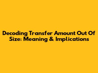 Decoding 'Transfer Amount Out Of Size': Meaning & Implications