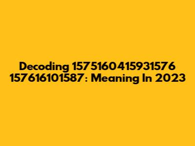 Decoding 1575160415931576 157616101587: Meaning In 2023