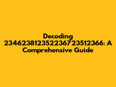 Decoding 234623812352236723512366: A Comprehensive Guide