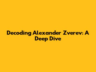 Decoding Alexander Zverev: A Deep Dive