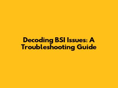 Decoding BSI Issues: A Troubleshooting Guide