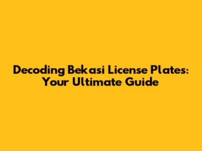 Decoding Bekasi License Plates: Your Ultimate Guide
