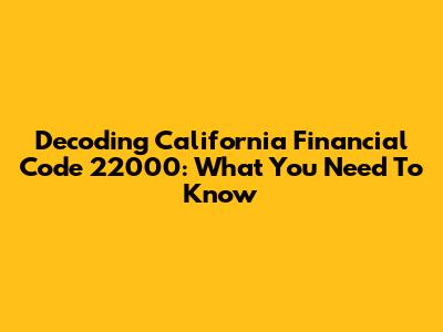 Decoding California Financial Code 22000: What You Need To Know