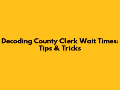 Decoding County Clerk Wait Times: Tips & Tricks