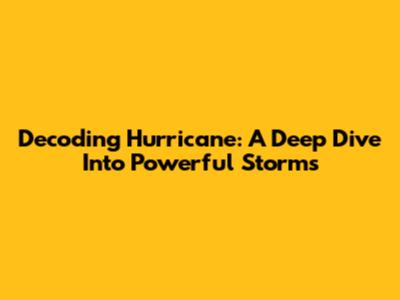 Decoding Hurricane: A Deep Dive Into Powerful Storms