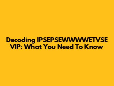 Decoding IPSEPSEWWWWETVSE VIP: What You Need To Know