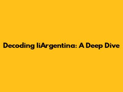 Decoding IiArgentina: A Deep Dive