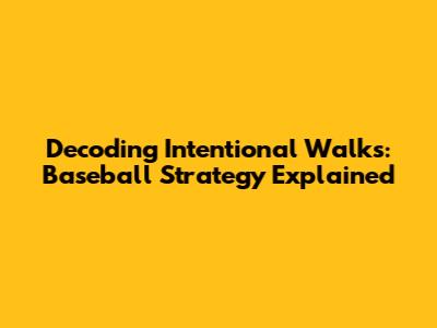 Decoding Intentional Walks: Baseball Strategy Explained