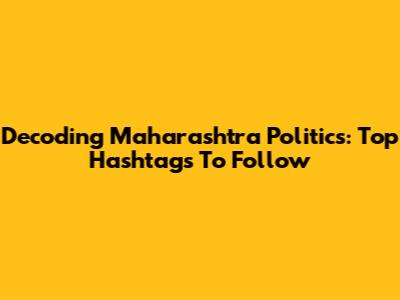 Decoding Maharashtra Politics: Top Hashtags To Follow