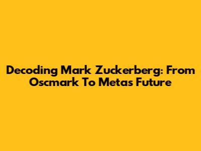 Decoding Mark Zuckerberg: From Oscmark To Meta's Future