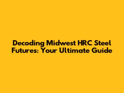Decoding Midwest HRC Steel Futures: Your Ultimate Guide