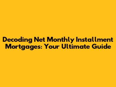 Decoding Net Monthly Installment Mortgages: Your Ultimate Guide